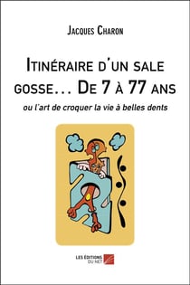 Itinéraire d'un sale gosse de 7 a 77 ans : ou l'art de croquer la vie à belles dents