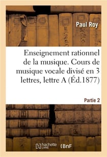 Enseignement rationnel de la musique. Partie 2 : Cours de musique vocale divisé en 3 lettres, lettre A
