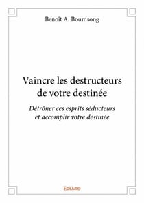 Vaincre les destructeurs de votre destinée - détrôner ces esprits séducteurs et accomplir votre destinée