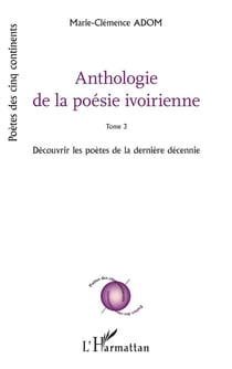 Anthologie de la poésie ivoirienne : Tome 3 Découvrir les poètes de la dernière décennie