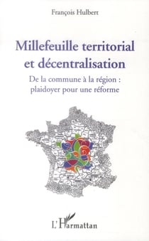Millefeuille territorial et décentralisation - de la commune à la région : plaidoyer pour une réforme