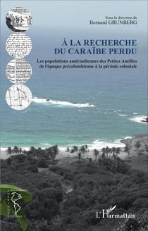 À la recherche du caraïbe perdu - les populations amérindiennes des Petites Antilles de l'époque précolombienne à la période coloniale