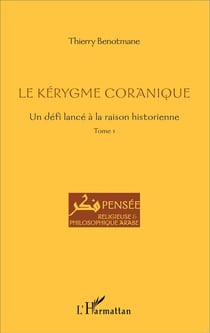 Le kérygme coranique - un défi lancé à la raison historique Tome 1