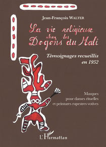 La vie religieuse chez les Dogons du Mali - témoignages recueillis en 1952 - masques pour danses rituelles et peintures rupestres votives