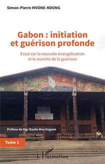 Gabon : initiation et guérison profonde Tome 1 - essai sur la nouvelle évangélisation et le marche de la guerison