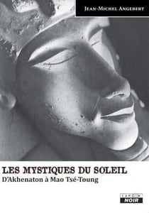 Les mystiques du soleil - d'akhenaton à mao tsé-toung