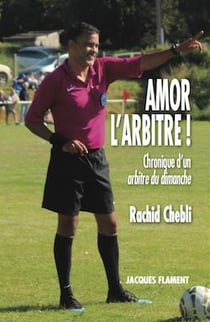 Amor l'arbitre ! chroniques d'un arbitre du dimanche
