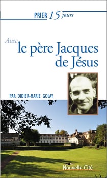 Prier 15 jours avec... Tome 221 : le père Jacques de Jésus