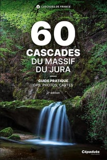 60 Cascades du Massif du Jura - Guide pratique - GPS, photos, cartes (2e édition)