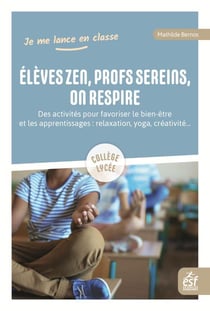 Élèves zen, profs sereins, on respire : des activités pour favoriser le bien-être et les apprentissages - relaxation, respiration, yoga, créativité...