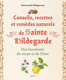 Conseils, recettes et remèdes naturels de sainte Hildegarde : Une harmonie du corps et de l'âme