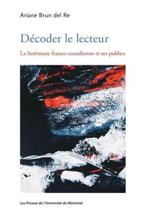 Decoder le lecteur - la litterature franco-canadienne et ses publics