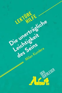 Die unerträgliche Leichtigkeit des Seins von Milan Kundera (Lektürehilfe) : Detaillierte Zusammenfassung, Personenanalyse und Interpretation