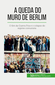 A queda do Muro de Berlim : O fim da Guerra Fria e o colapso do regime comunista