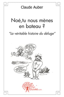 Noé, tu nous mènes en bateau ? "la véritable histoire du déluge"