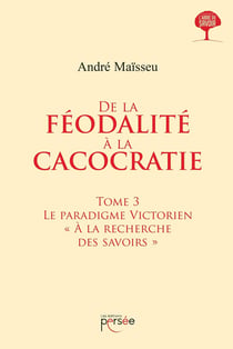 De la féodalité à la cacocratie Tome 3 - le paradigme victorien "à la recherche des savoirs"