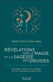 Révélations sur la magie et la sagesse des druides - philosophie, spiritualité et pratiques des cultes chrétiens celtiques actuels