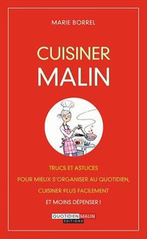 Cuisiner malin - trucs et astuces pour mieux s'organiser au quotidien, cuisiner plus facilement et moins dépenser !