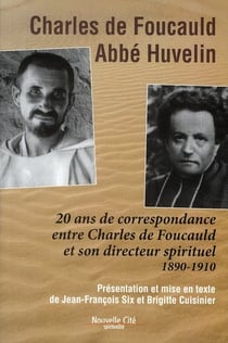 Charles de Foucauld, abbé Huvelin - 20 ans de correspondance entre Charles de Foucauld et son directeur spirituel 1890-1910