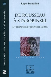De Rousseau à Starobinski - écrivains romands et identité suisse