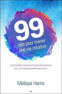 99 clés pour mener une vie créative - la spiritualité, l'intuition et la prise de conscience...
