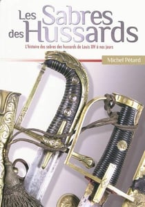 LES SABRES DES HUSSARDS : L'HISTOIRE DES SABRES DES HUSSARDS DE LOUIS XIV A NOS JOURS