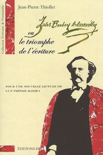Jules Barbey d'Aurevilly ou le triomphe de l'écriture - pour une nouvelle lecture de «un prêtre marié»