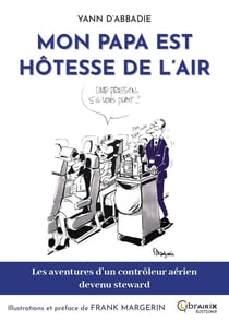 MON PAPA EST HOTESSE DE L'AIR : LES AVENTURES D'UN CONTROLEUR AERIEN DEVENU STEWARD