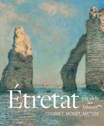 Étretat, par-delà les falaises : Courbet, Monet, Matisse