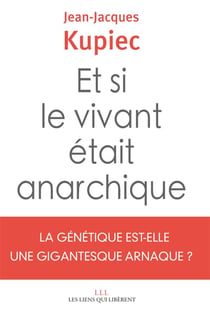 Et si le vivant était anarchique - la génétique est-elle une gigantesque arnaque ?