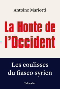 La honte de l'occident - les coulisses du fiasco syrien