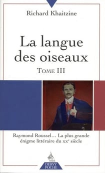 La langue des oiseaux Tome 3 - Raymond Roussel... la plus grande énigme littéraire du XXeme siècle