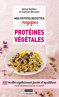 Mes petites recettes magiques : protéines végétales - 100 recettes végétariennes faciles et équilibrées pour prendre soin de sa santé
