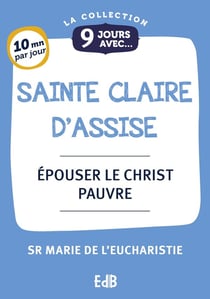 9 jours avec sainte Claire d'Assise : Épouser le Christ pauvre