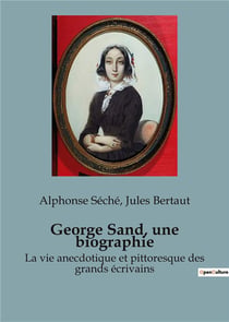 George Sand, une biographie : La vie anecdotique et pittoresque des grands écrivains