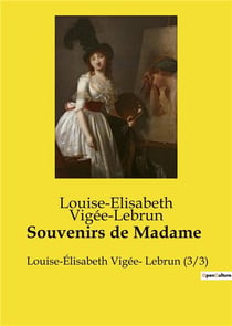 Souvenirs de Madame : Louise-Élisabeth Vigée- Lebrun (3/3)