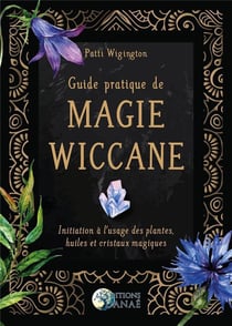 Guide pratique de magie wiccane - initiation a l'usage des plantes, huiles et cristaux magiques