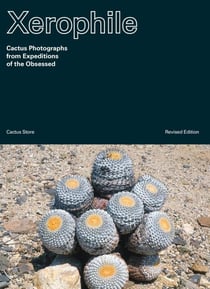 Xerophile: cactus photographs from expeditions of the obsessed (revised edition) /anglais