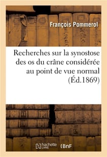Recherches sur la synostose des os du crane consideree au point de vue normal et pathologique - chez