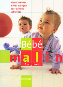 Bebe malin - plein d'activite d'eveil et de jeux pour stimuler votre bebe - 0-15 mois