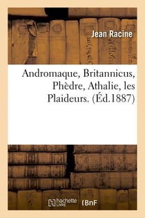 Andromaque, Britannicus, Phèdre, Athalie, les Plaideurs. (Éd.1887)