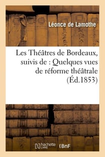 Les theatres de bordeaux, suivis de : quelques vues de reforme theatrale, (ed.1853)