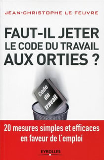 Faut-il jeter le Code du travail aux orties ?  20 mesures simples et efficaces en faveur de l'emploi