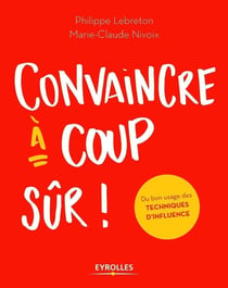 Convaincre à coup sûr - du bon usage des techniques d'influence