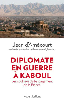 Diplomate en guerre à Kaboul - les coulisses de l?engagement de la France