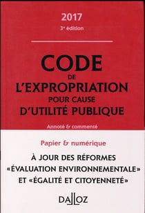 CODE DE L'EXPROPRIATION POUR CAUSE D'UTILITE PUBLIQUE 2017, ANNOTE ET COMMENTE