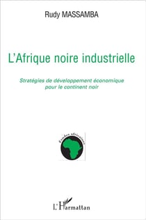 L'Afrique noire industrielle - stratégies de développement économique pour le continent noir