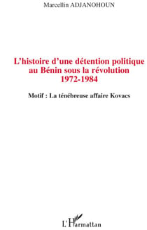 L'histoire d'une détention politique au Bénin sous la révolution (1972-1984) - motif: la ténébreuse affaire Kovacs