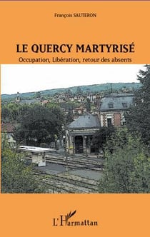Le quercy martyrisé - occupation, libération, retour des absents