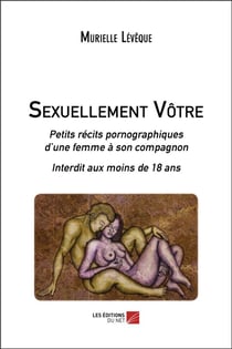 Sexuellement vôtre - petits récits pornographiques d'une femme à son compagnon - interdit aux moins de 18 ans
